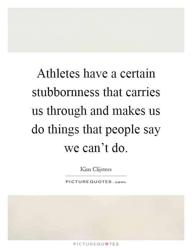 Athletes have a certain stubbornness that carries us through and makes us do things that people say we can't do Picture Quote #1