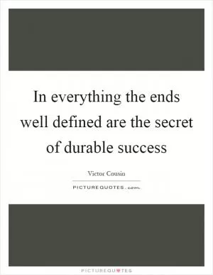 In everything the ends well defined are the secret of durable success Picture Quote #1