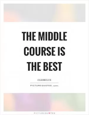 The middle course is the best Picture Quote #1