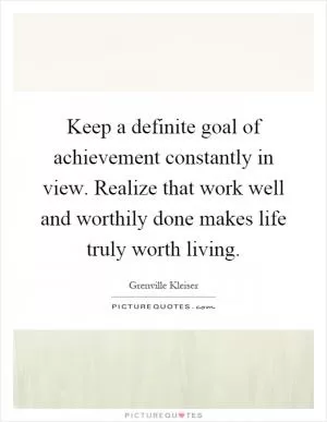 Keep a definite goal of achievement constantly in view. Realize that work well and worthily done makes life truly worth living Picture Quote #1
