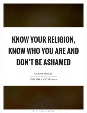 Know your religion, know who you are and don’t be ashamed Picture Quote #1