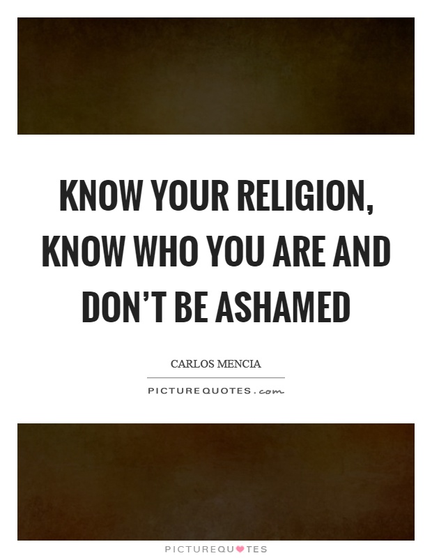 Know your religion, know who you are and don't be ashamed Picture Quote #1