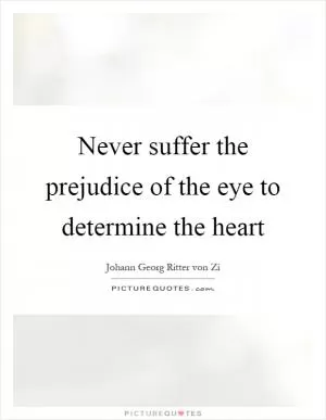 Never suffer the prejudice of the eye to determine the heart Picture Quote #1