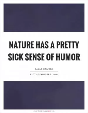 Nature has a pretty sick sense of humor Picture Quote #1