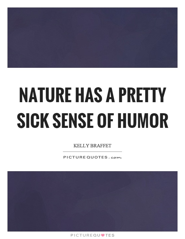 Nature has a pretty sick sense of humor Picture Quote #1