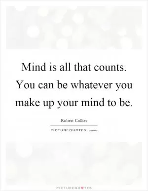 Mind is all that counts. You can be whatever you make up your mind to be Picture Quote #1