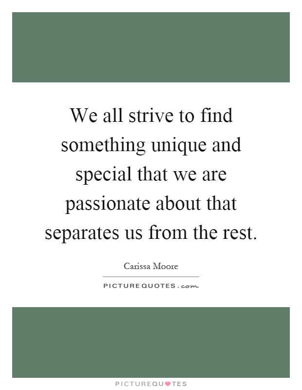We all strive to find something unique and special that we are passionate about that separates us from the rest Picture Quote #1