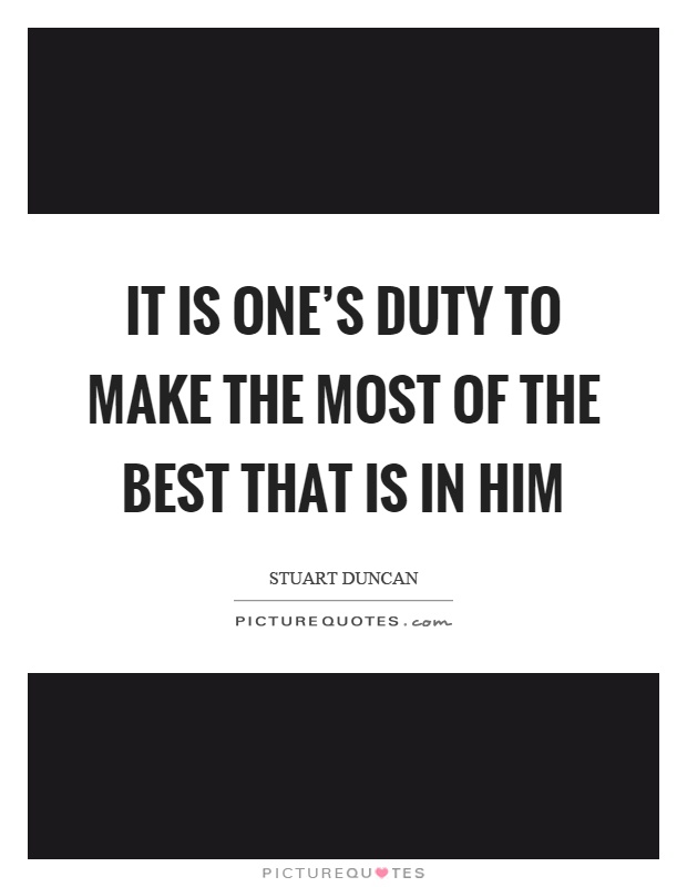 It is one's duty to make the most of the best that is in him Picture Quote #1