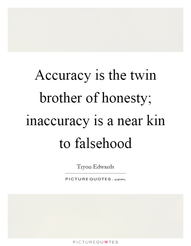 Accuracy is the twin brother of honesty; inaccuracy is a near kin to falsehood Picture Quote #1