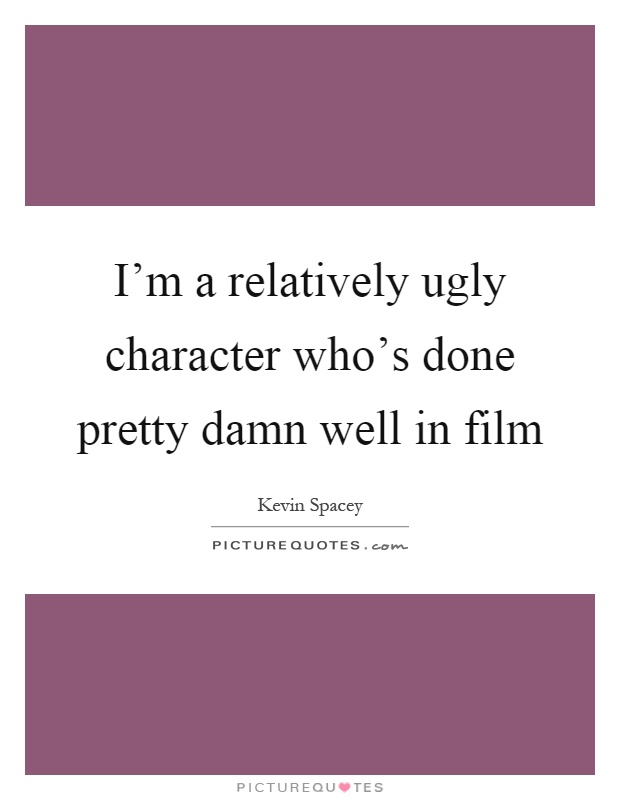 I'm a relatively ugly character who's done pretty damn well in film Picture Quote #1