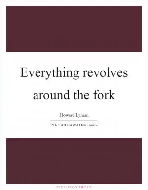Everything revolves around the fork Picture Quote #1