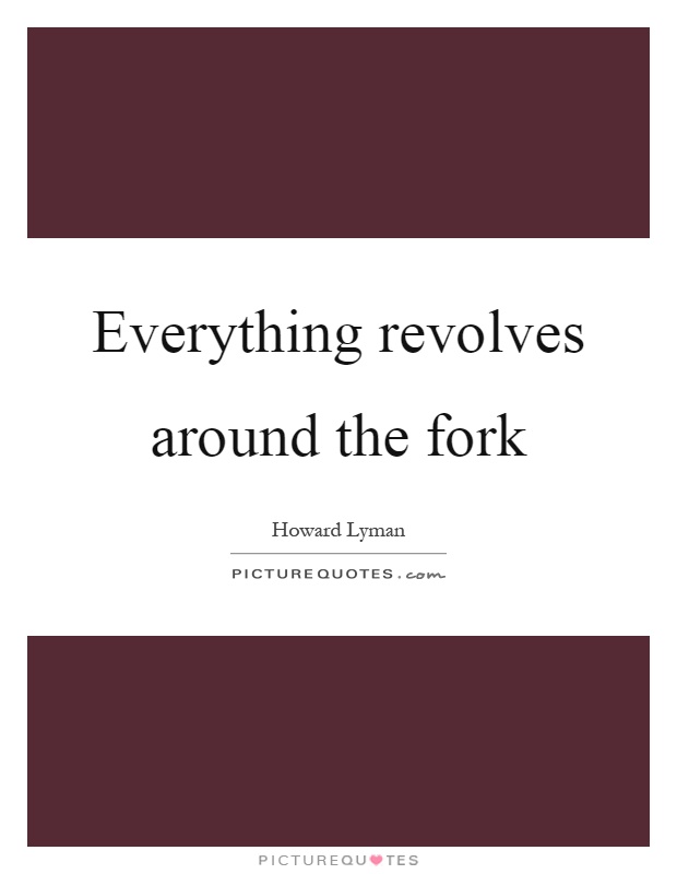 Everything revolves around the fork Picture Quote #1