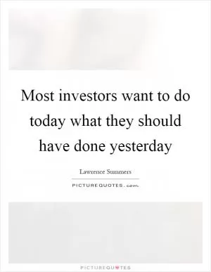 Most investors want to do today what they should have done yesterday Picture Quote #1