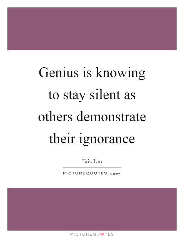 Genius is knowing to stay silent as others demonstrate their ignorance Picture Quote #1