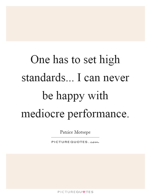 One has to set high standards... I can never be happy with mediocre performance Picture Quote #1