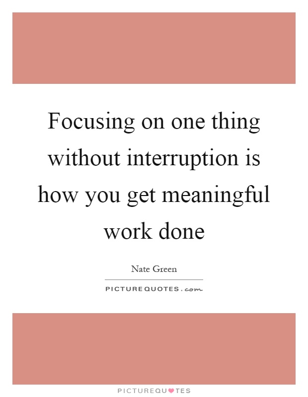 Focusing on one thing without interruption is how you get meaningful work done Picture Quote #1