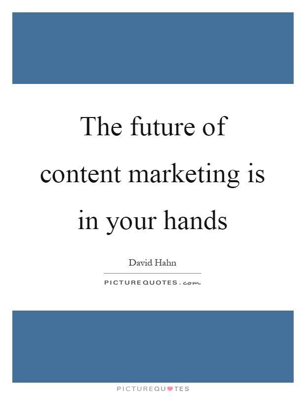 The future of content marketing is in your hands Picture Quote #1