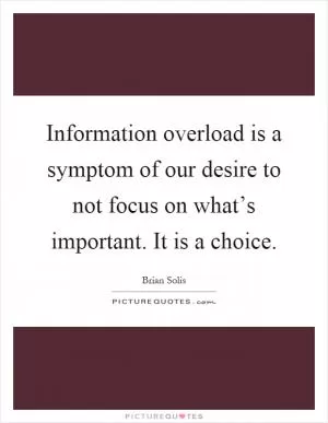 Information overload is a symptom of our desire to not focus on what’s important. It is a choice Picture Quote #1