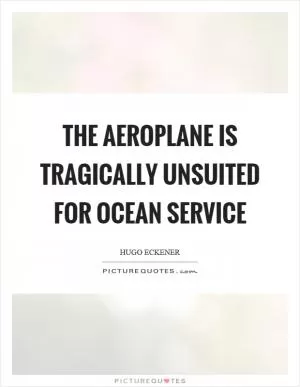 The aeroplane is tragically unsuited for ocean service Picture Quote #1