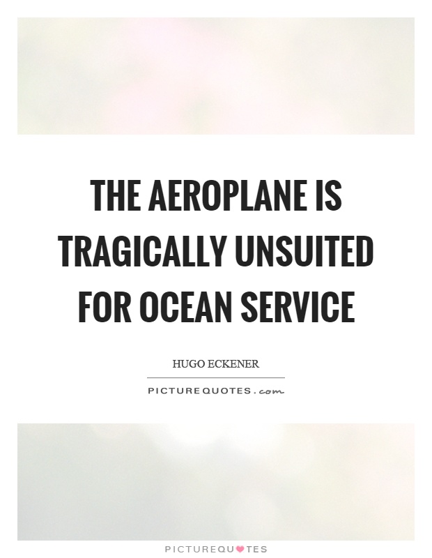 The aeroplane is tragically unsuited for ocean service Picture Quote #1