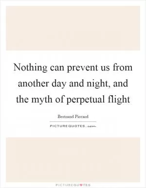 Nothing can prevent us from another day and night, and the myth of perpetual flight Picture Quote #1