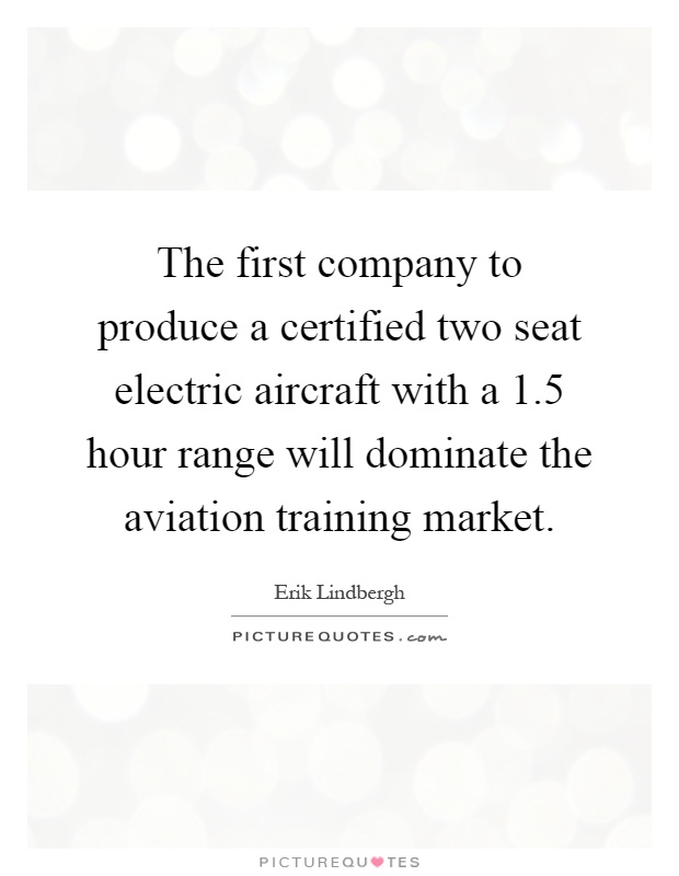 The first company to produce a certified two seat electric aircraft with a 1.5 hour range will dominate the aviation training market Picture Quote #1