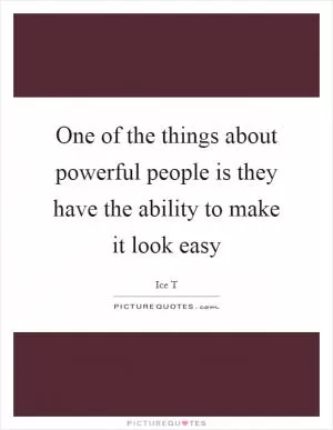 One of the things about powerful people is they have the ability to make it look easy Picture Quote #1