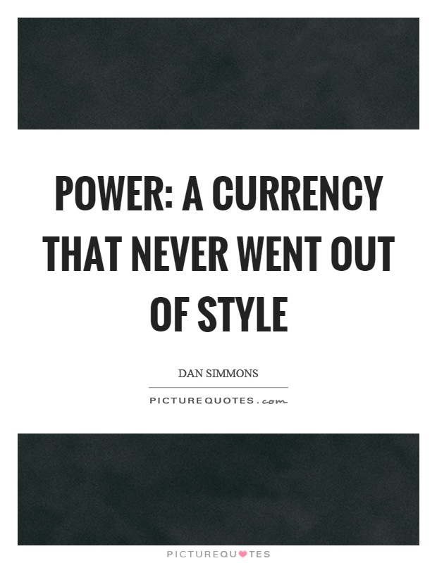 Power: a currency that never went out of style Picture Quote #1