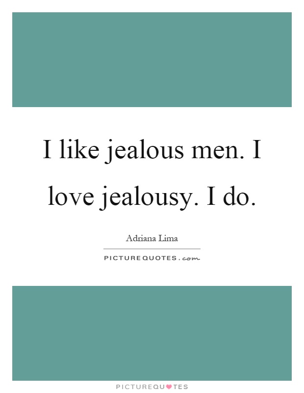 I like jealous men. I love jealousy. I do Picture Quote #1