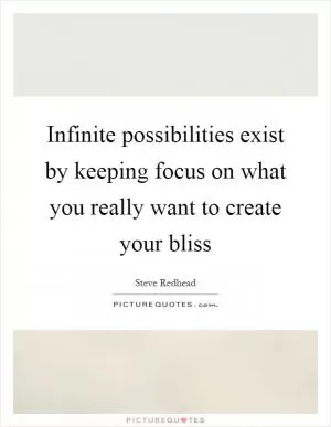 Infinite possibilities exist by keeping focus on what you really want to create your bliss Picture Quote #1