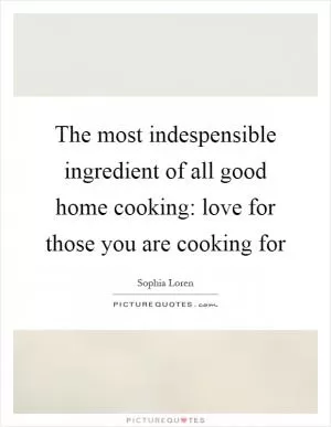 The most indespensible ingredient of all good home cooking: love for those you are cooking for Picture Quote #1