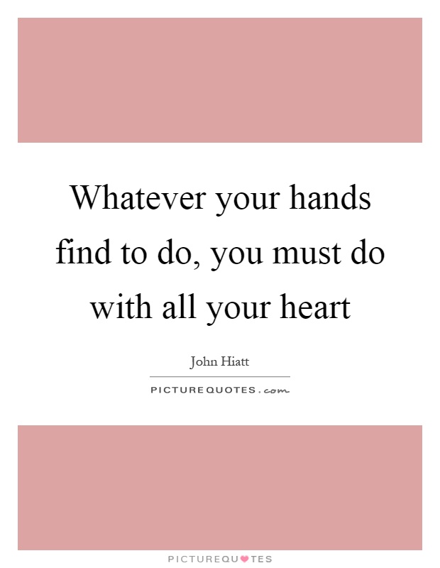 Whatever your hands find to do, you must do with all your heart Picture Quote #1