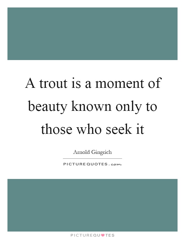 A trout is a moment of beauty known only to those who seek it Picture Quote #1