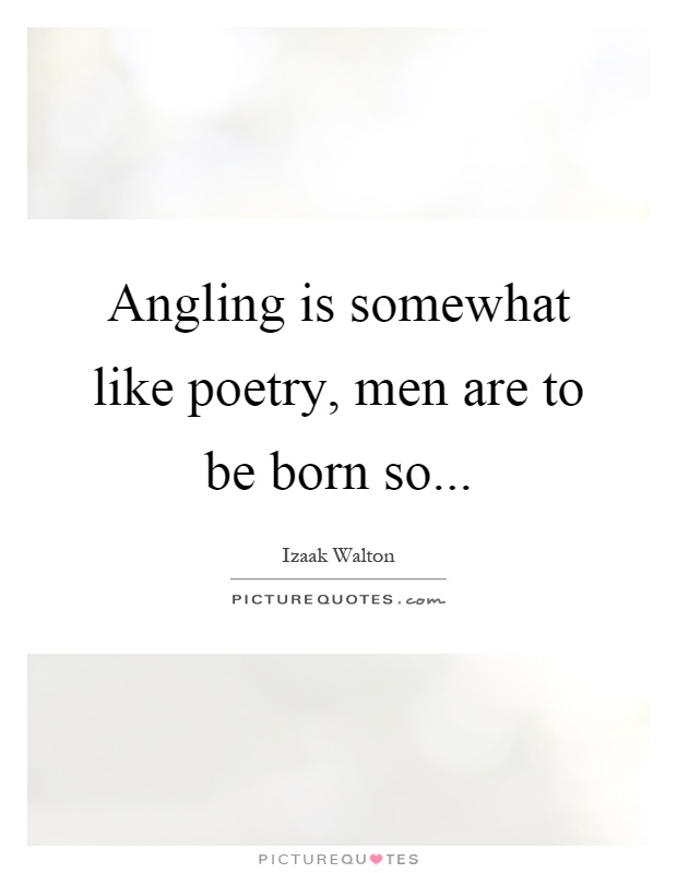 Angling is somewhat like poetry, men are to be born so Picture Quote #1