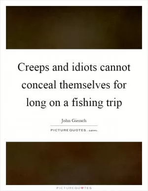 Creeps and idiots cannot conceal themselves for long on a fishing trip Picture Quote #1