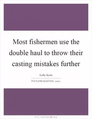 Most fishermen use the double haul to throw their casting mistakes further Picture Quote #1