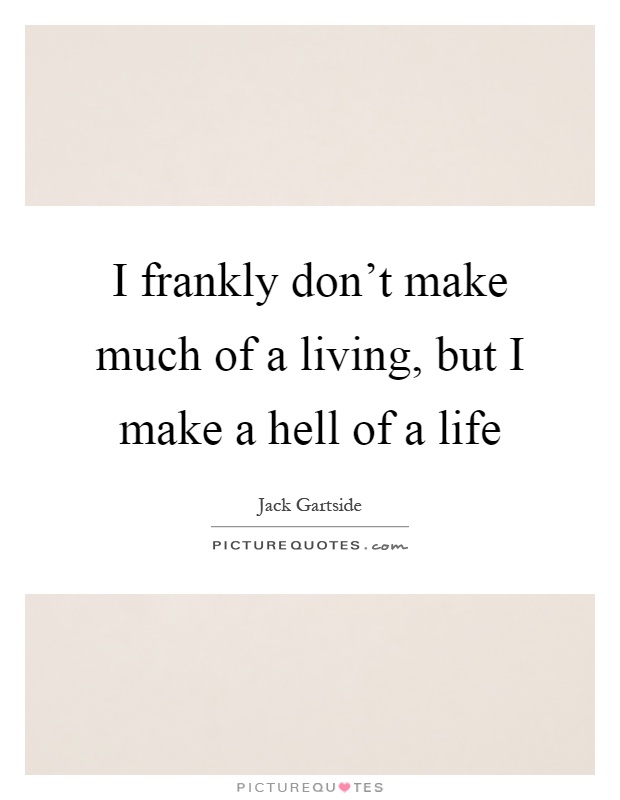 I frankly don't make much of a living, but I make a hell of a life Picture Quote #1