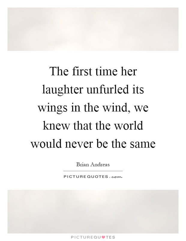 The first time her laughter unfurled its wings in the wind, we knew that the world would never be the same Picture Quote #1