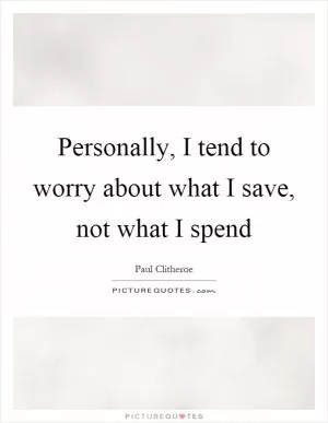 Personally, I tend to worry about what I save, not what I spend Picture Quote #1