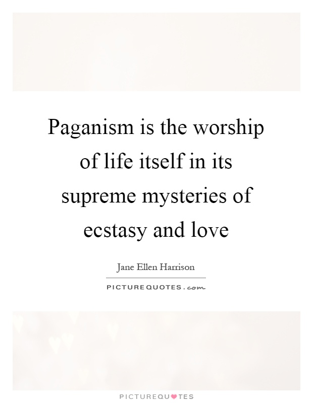 Paganism is the worship of life itself in its supreme mysteries of ecstasy and love Picture Quote #1