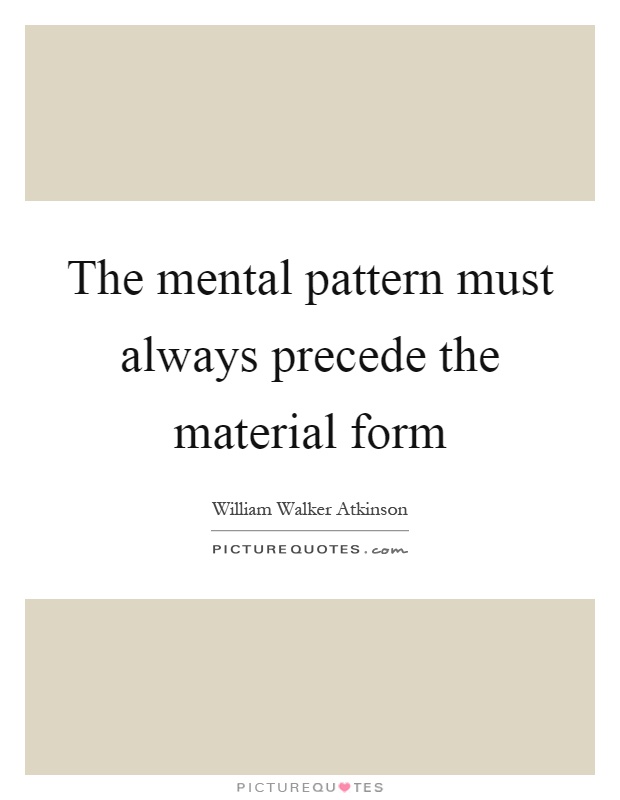 The mental pattern must always precede the material form Picture Quote #1