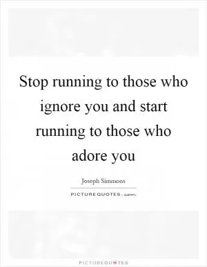 Stop running to those who ignore you and start running to those who adore you Picture Quote #1