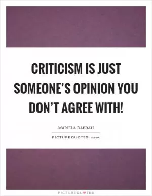 Criticism is just someone’s opinion you don’t agree with! Picture Quote #1