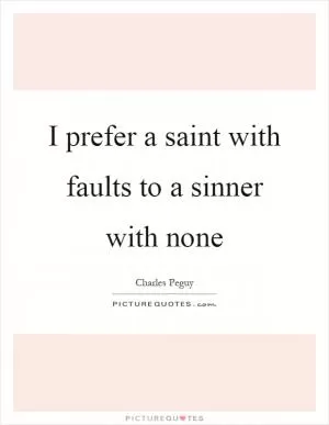 I prefer a saint with faults to a sinner with none Picture Quote #1