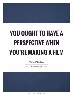 You ought to have a perspective when you’re making a film Picture Quote #1