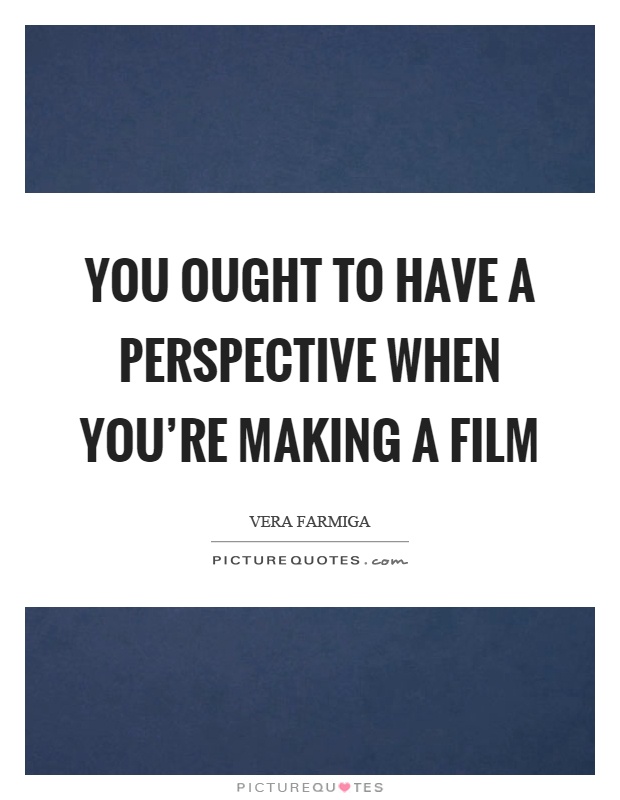 You ought to have a perspective when you're making a film Picture Quote #1