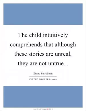 The child intuitively comprehends that although these stories are unreal, they are not untrue Picture Quote #1