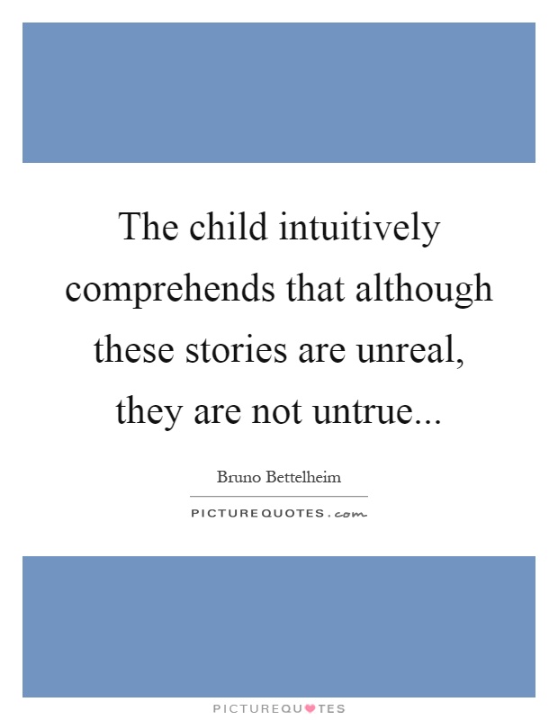 The child intuitively comprehends that although these stories are unreal, they are not untrue Picture Quote #1
