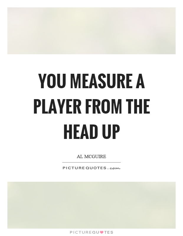 You measure a player from the head up Picture Quote #1