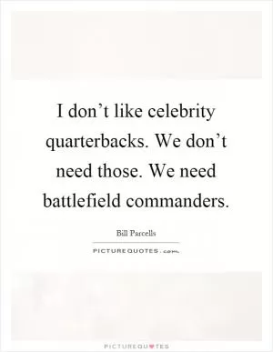 I don’t like celebrity quarterbacks. We don’t need those. We need battlefield commanders Picture Quote #1